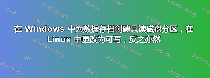 在 Windows 中为数据存档创建只读磁盘分区，在 Linux 中更改为可写，反之亦然