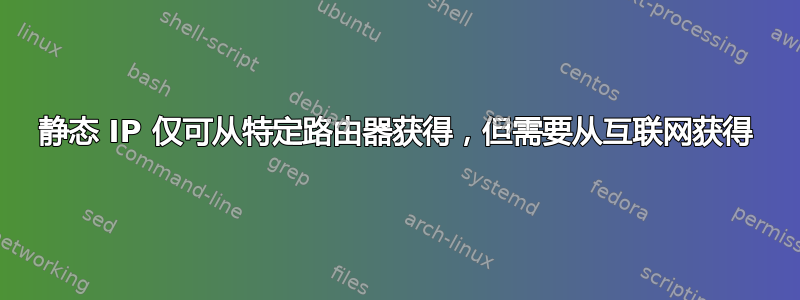 静态 IP 仅可从特定路由器获得，但需要从互联网获得