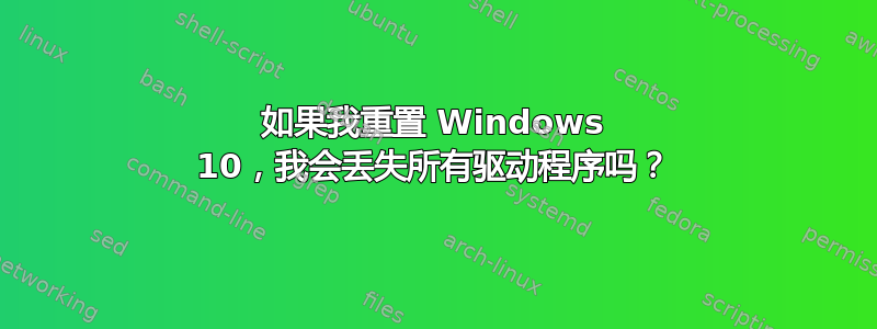 如果我重置 Windows 10，我会丢失所有驱动程序吗？