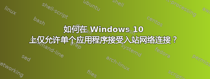 如何在 Windows 10 上仅允许单个应用程序接受入站网络连接？