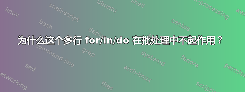 为什么这个多行 for/in/do 在批处理中不起作用？