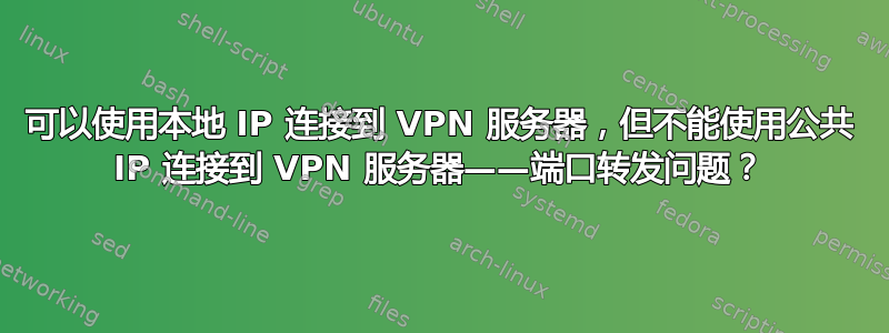 可以使用本地 IP 连接到 VPN 服务器，但不能使用公共 IP 连接到 VPN 服务器——端口转发问题？