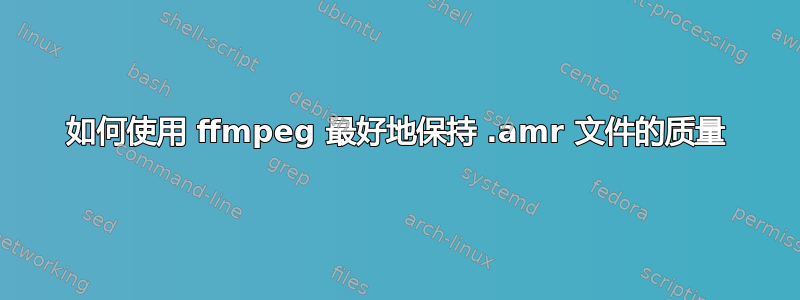 如何使用 ffmpeg 最好地保持 .amr 文件的质量