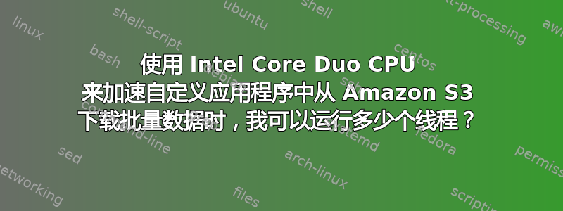 使用 Intel Core Duo CPU 来加速自定义应用程序中从 Amazon S3 下载批量数据时，我可以运行多少个线程？