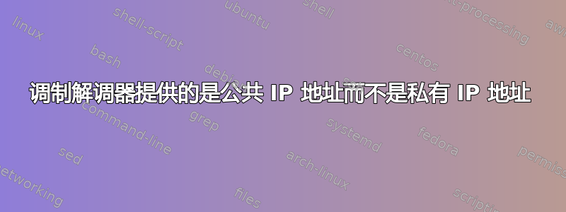 调制解调器提供的是公共 IP 地址而不是私有 IP 地址