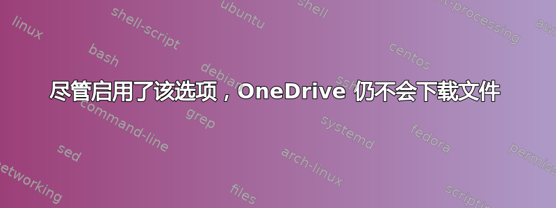 尽管启用了该选项，OneDrive 仍不会下载文件