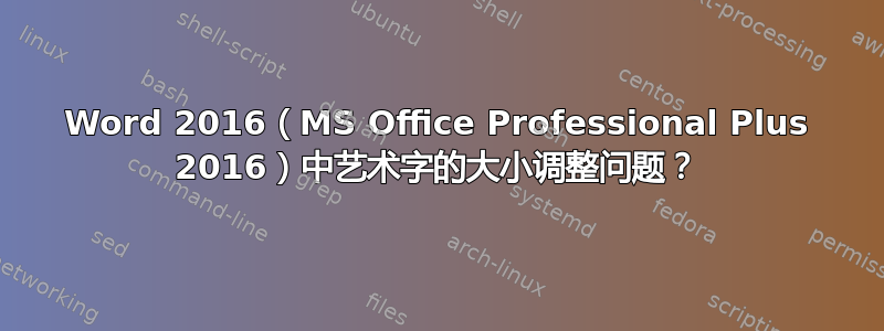 Word 2016（MS Office Professional Plus 2016）中艺术字的大小调整问题？