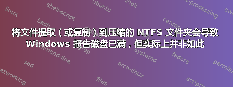 将文件提取（或复制）到压缩的 NTFS 文件夹会导致 Windows 报告磁盘已满，但实际上并非如此