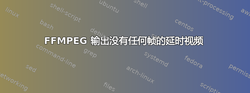 FFMPEG 输出没有任何帧的延时视频