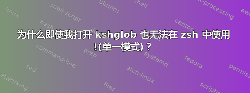 为什么即使我打开 kshglob 也无法在 zsh 中使用 !(单一模式)？