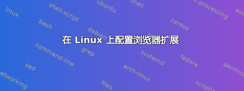 在 Linux 上配置浏览器扩展