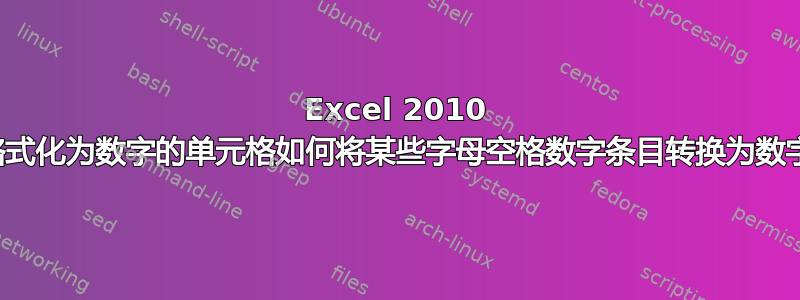 Excel 2010 中格式化为数字的单元格如何将某些字母空格数字条目转换为数字？