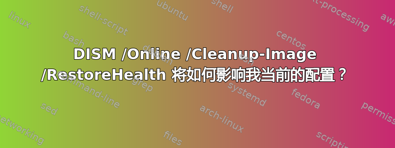 DISM /Online /Cleanup-Image /RestoreHealth 将如何影响我当前的配置？