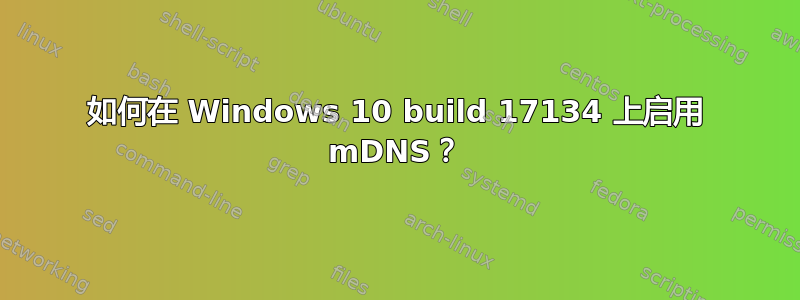 如何在 Windows 10 build 17134 上启用 mDNS？