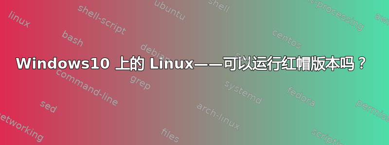 Windows10 上的 Linux——可以运行红帽版本吗？