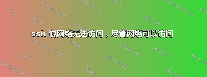 ssh 说网络无法访问，尽管网络可以访问