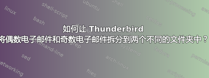 如何让 Thunderbird 将偶数电子邮件和奇数电子邮件拆分到两个不同的文件夹中？