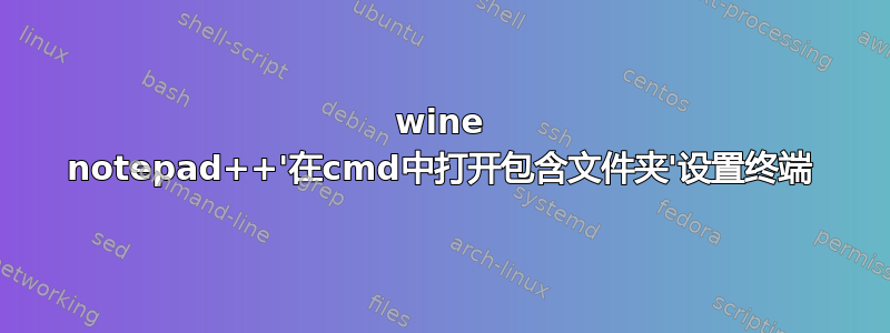 wine notepad++'在cmd中打开包含文件夹'设置终端