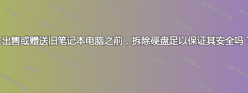 在出售或赠送旧笔记本电脑之前，拆除硬盘足以保证其安全吗？