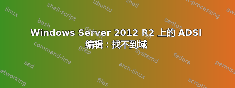 Windows Server 2012 R2 上的 ADSI 编辑：找不到域