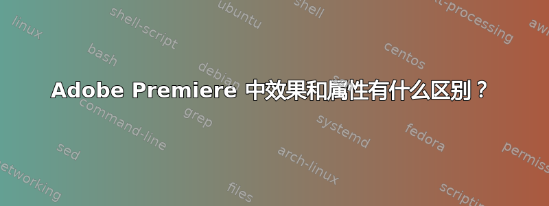 Adobe Premiere 中效果和属性有什么区别？