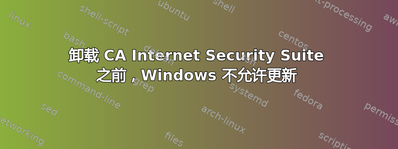 卸载 CA Internet Security Suite 之前，Windows 不允许更新