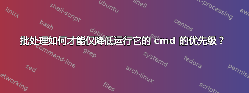 批处理如何才能仅降低运行它的 cmd 的优先级？