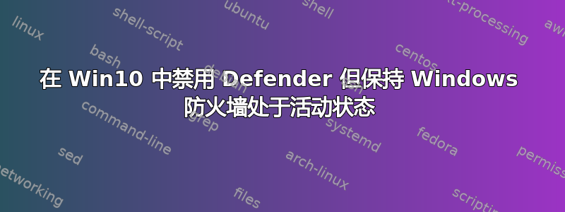 在 Win10 中禁用 Defender 但保持 Windows 防火墙处于活动状态