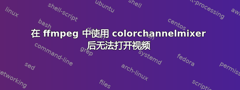 在 ffmpeg 中使用 colorchannelmixer 后无法打开视频