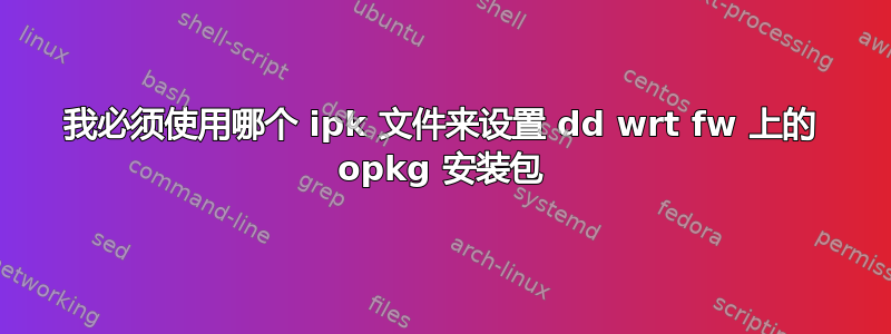 我必须使用哪个 ipk 文件来设置 dd wrt fw 上的 opkg 安装包