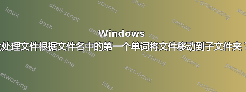 Windows 批处理文件根据文件名中的第一个单词将文件移动到子文件夹？