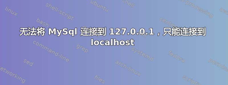 无法将 MySql 连接到 127.0.0.1，只能连接到 localhost