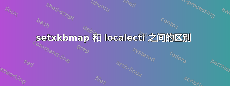 setxkbmap 和 localectl 之间的区别