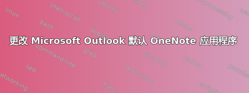 更改 Microsoft Outlook 默认 OneNote 应用程序