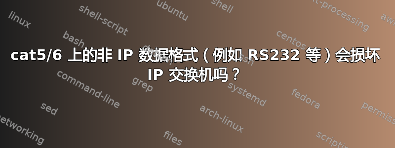 cat5/6 上的非 IP 数据格式（例如 RS232 等）会损坏 IP 交换机吗？