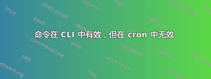 命令在 CLI 中有效，但在 cron 中无效