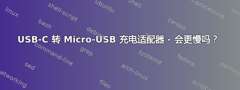 USB-C 转 Micro-USB 充电适配器 - 会更慢吗？