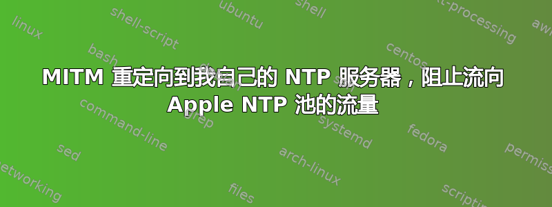 MITM 重定向到我自己的 NTP 服务器，阻止流向 Apple NTP 池的流量