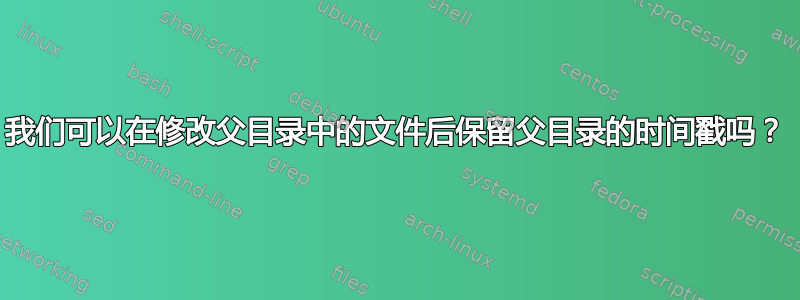 我们可以在修改父目录中的文件后保留父目录的时间戳吗？