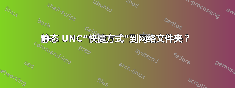 静态 UNC“快捷方式”到网络文件夹？