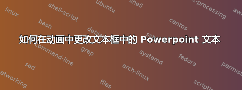 如何在动画中更改文本框中的 Powerpoint 文本