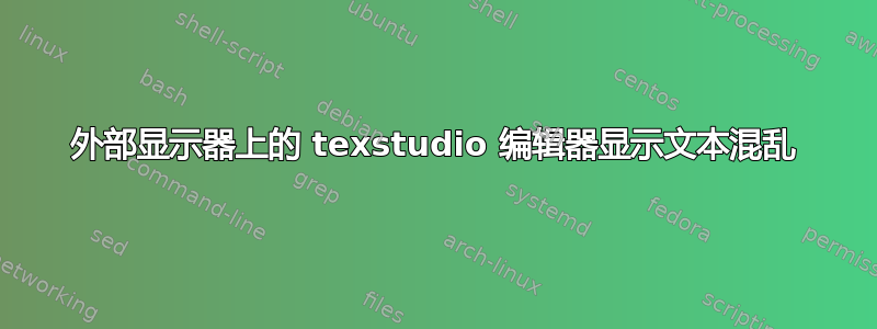 外部显示器上的 texstudio 编辑器显示文本混乱