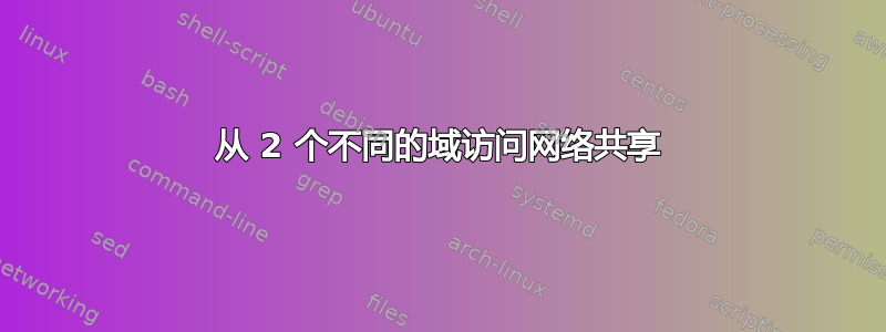 从 2 个不同的域访问网络共享