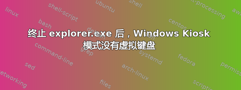 终止 explorer.exe 后，Windows Kiosk 模式没有虚拟键盘