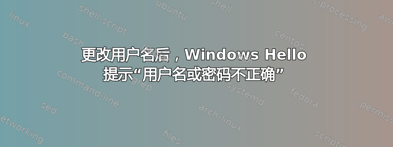 更改用户名后，Windows Hello 提示“用户名或密码不正确”