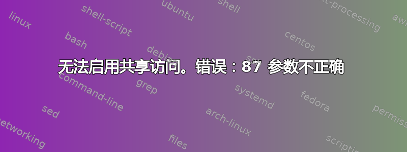 无法启用共享访问。错误：87 参数不正确