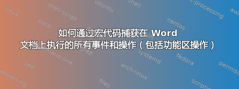 如何通过宏代码捕获在 Word 文档上执行的所有事件和操作（包括功能区操作）