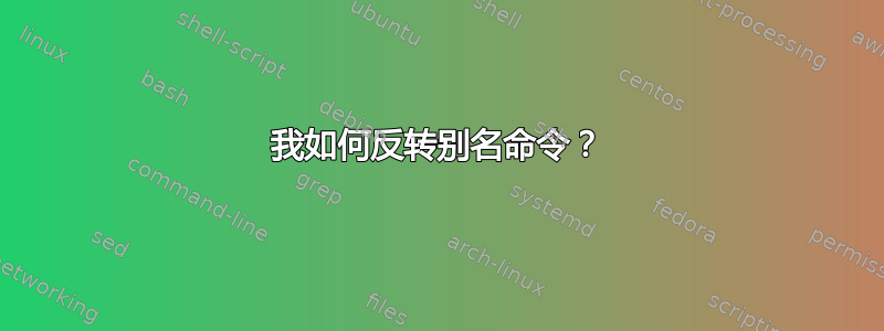 我如何反转别名命令？