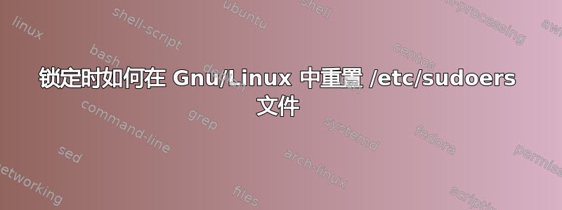 锁定时如何在 Gnu/Linux 中重置 /etc/sudoers 文件