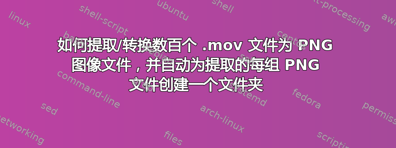 如何提取/转换数百个 .mov 文件为 PNG 图像文件，并自动为提取的每组 PNG 文件创建一个文件夹